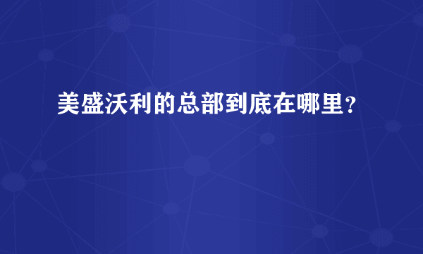 美盛沃利的总部到底在哪里？