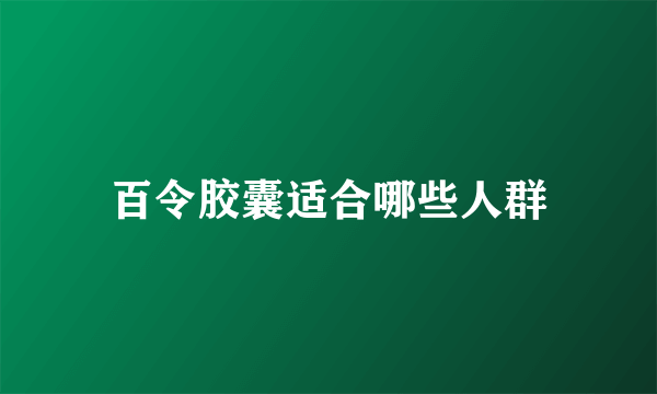 百令胶囊适合哪些人群