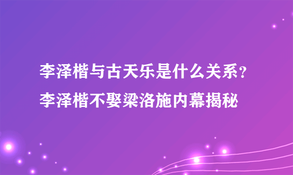 李泽楷与古天乐是什么关系？李泽楷不娶梁洛施内幕揭秘