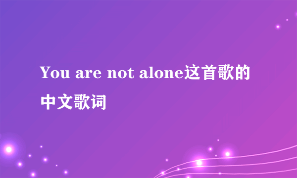 You are not alone这首歌的中文歌词