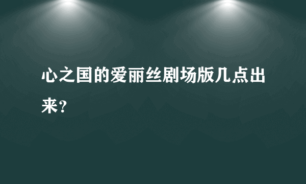 心之国的爱丽丝剧场版几点出来？