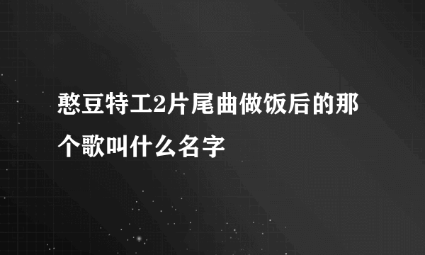 憨豆特工2片尾曲做饭后的那个歌叫什么名字