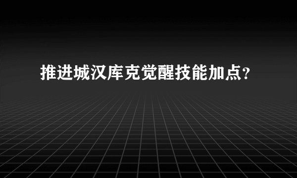 推进城汉库克觉醒技能加点？