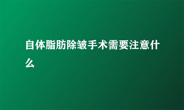 自体脂肪除皱手术需要注意什么