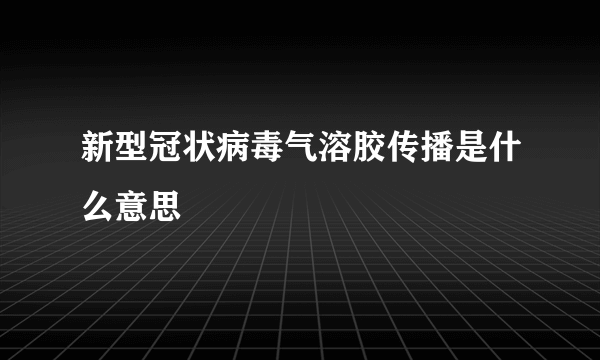 新型冠状病毒气溶胶传播是什么意思