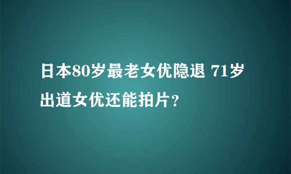 日本80岁最老女优隐退 71岁出道女优还能拍片？