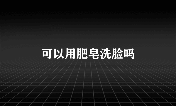 可以用肥皂洗脸吗