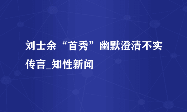 刘士余“首秀”幽默澄清不实传言_知性新闻