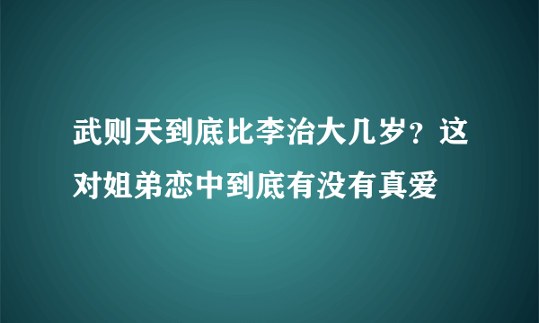 武则天到底比李治大几岁？这对姐弟恋中到底有没有真爱