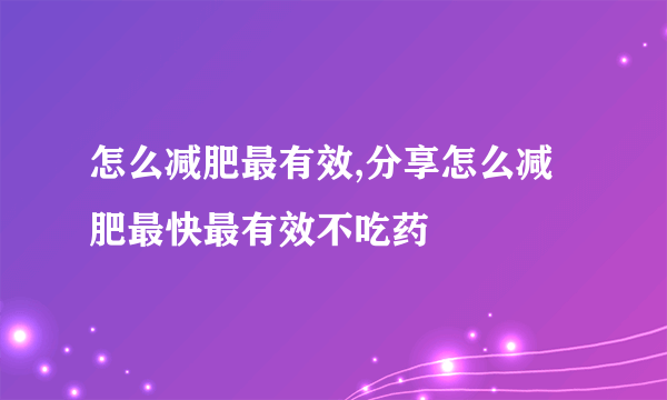 怎么减肥最有效,分享怎么减肥最快最有效不吃药