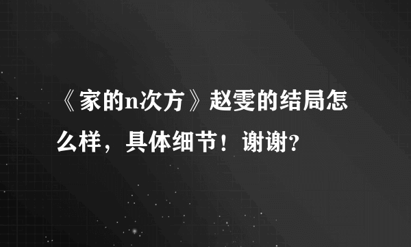 《家的n次方》赵雯的结局怎么样，具体细节！谢谢？