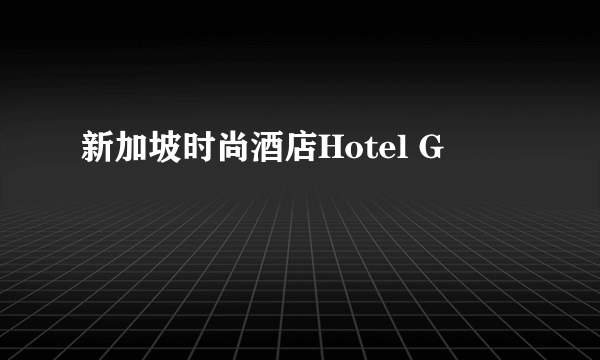 新加坡时尚酒店Hotel G