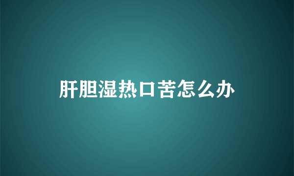 肝胆湿热口苦怎么办