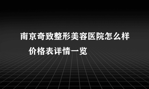 南京奇致整形美容医院怎么样　价格表详情一览