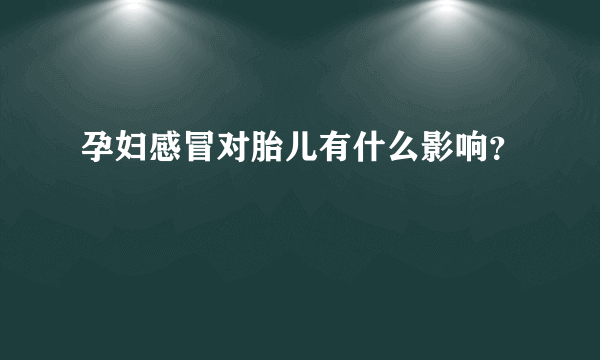 孕妇感冒对胎儿有什么影响？