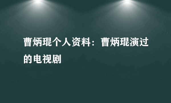 曹炳琨个人资料：曹炳琨演过的电视剧