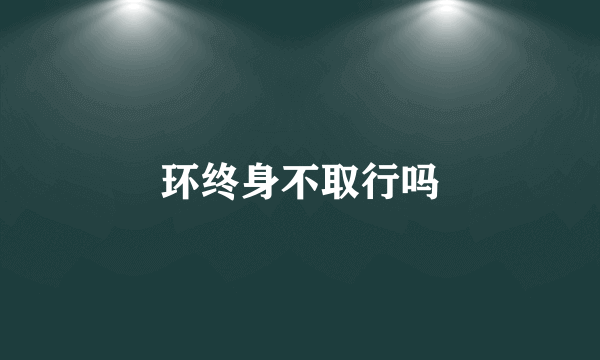 环终身不取行吗