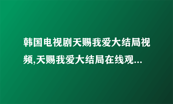 韩国电视剧天赐我爱大结局视频,天赐我爱大结局在线观看,天赐我爱国语版大结局