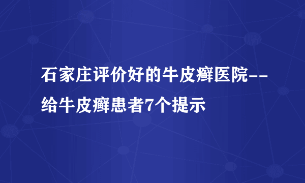 石家庄评价好的牛皮癣医院--给牛皮癣患者7个提示