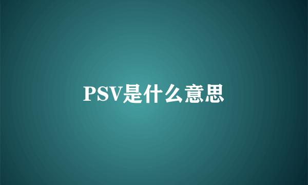 PSV是什么意思