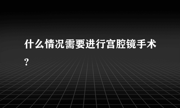 什么情况需要进行宫腔镜手术?