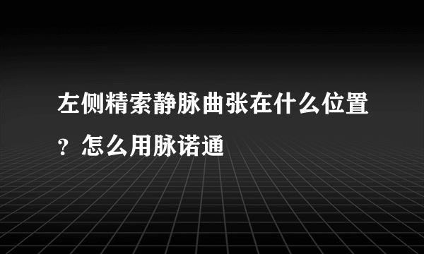 左侧精索静脉曲张在什么位置？怎么用脉诺通