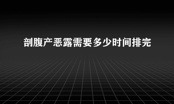 剖腹产恶露需要多少时间排完