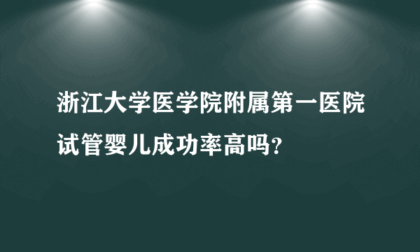 浙江大学医学院附属第一医院试管婴儿成功率高吗？