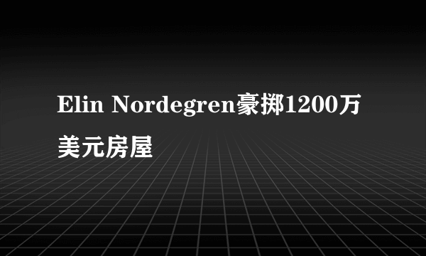 Elin Nordegren豪掷1200万美元房屋