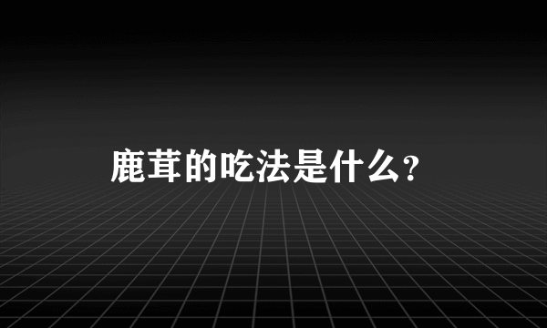 鹿茸的吃法是什么？