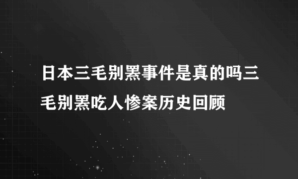 日本三毛别罴事件是真的吗三毛别罴吃人惨案历史回顾