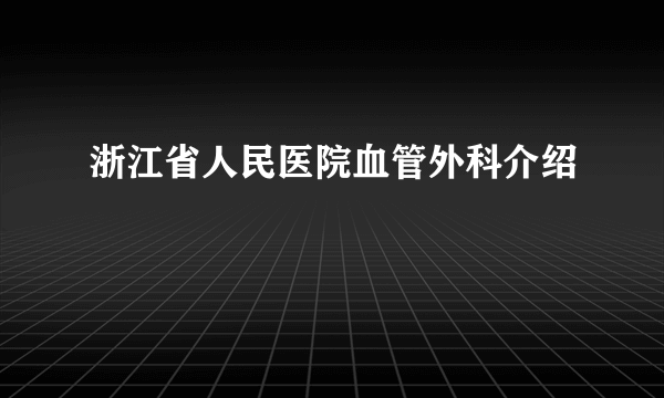 浙江省人民医院血管外科介绍