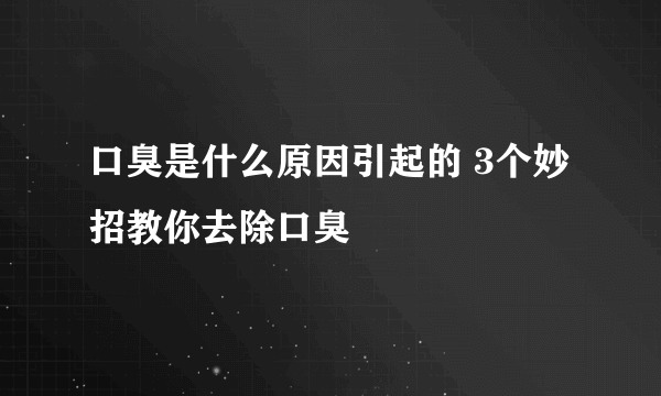 口臭是什么原因引起的 3个妙招教你去除口臭