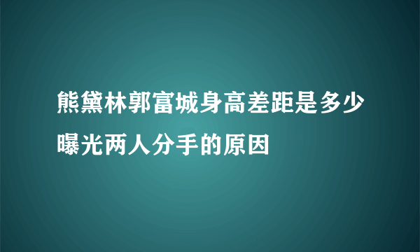 熊黛林郭富城身高差距是多少曝光两人分手的原因