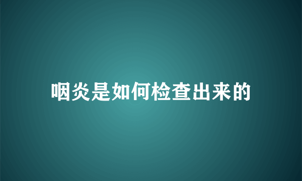 咽炎是如何检查出来的