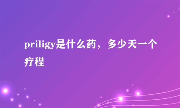 priligy是什么药，多少天一个疗程