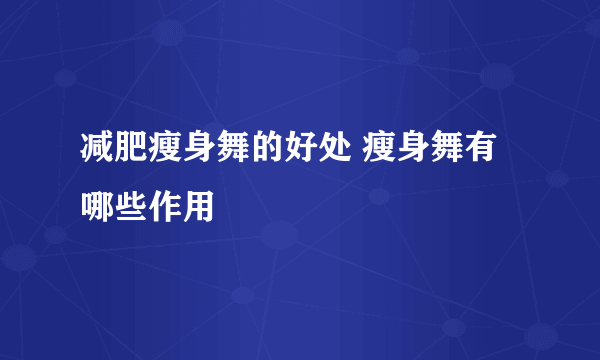 减肥瘦身舞的好处 瘦身舞有哪些作用