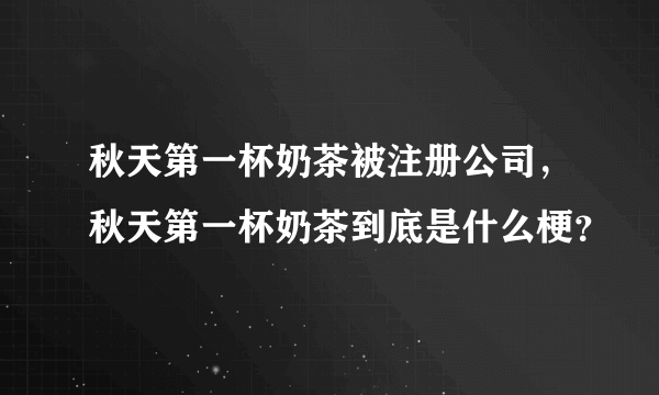 秋天第一杯奶茶被注册公司，秋天第一杯奶茶到底是什么梗？