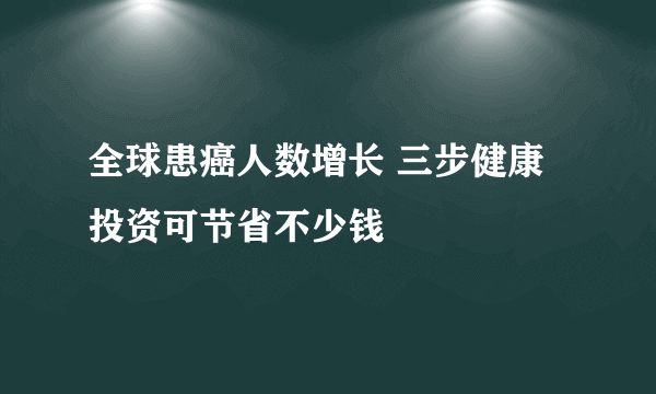 全球患癌人数增长 三步健康投资可节省不少钱