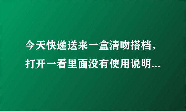 今天快递送来一盒清吻搭档，打开一看里面没有使用说明...