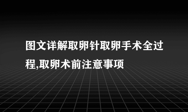 图文详解取卵针取卵手术全过程,取卵术前注意事项