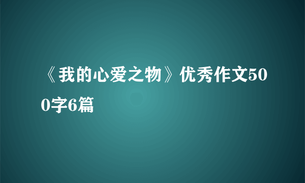 《我的心爱之物》优秀作文500字6篇