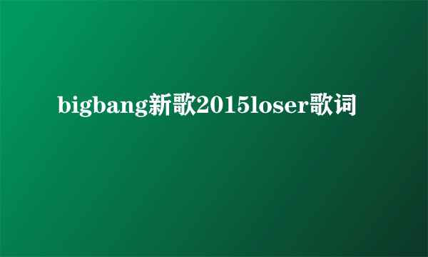 bigbang新歌2015loser歌词