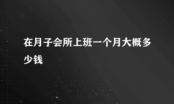 在月子会所上班一个月大概多少钱