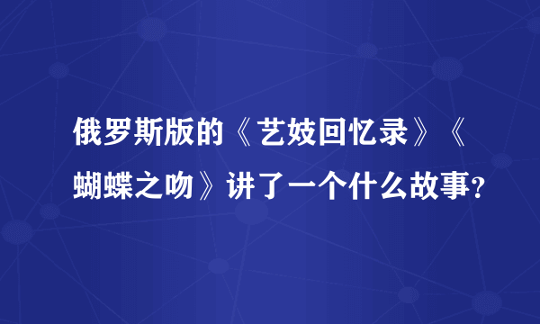 俄罗斯版的《艺妓回忆录》《蝴蝶之吻》讲了一个什么故事？