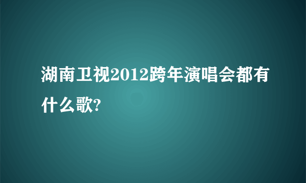 湖南卫视2012跨年演唱会都有什么歌?