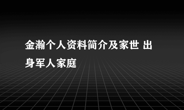 金瀚个人资料简介及家世 出身军人家庭