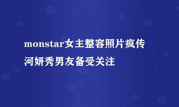 monstar女主整容照片疯传 河妍秀男友备受关注