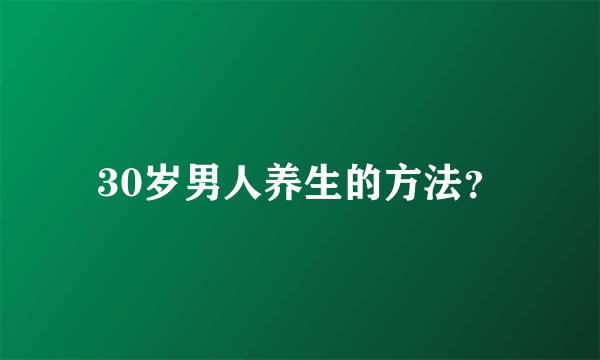 30岁男人养生的方法？