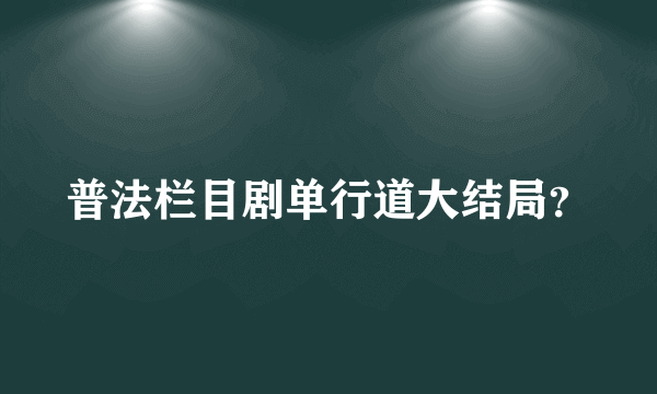 普法栏目剧单行道大结局？